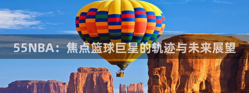 乐视直播网：55NBA：焦点篮球巨星的轨迹与未来展望