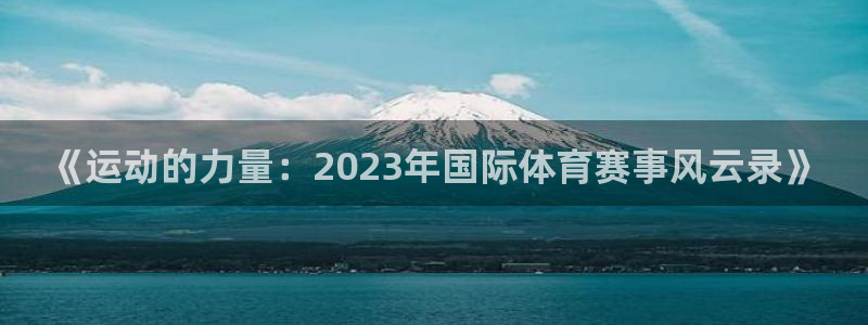 乐视网最高股价：《运动的力量：2023年国际体育赛事风云录》